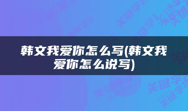 韩文我爱你怎么写(韩文我爱你怎么说写)