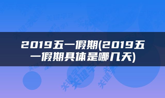 2019五一假期(2019五一假期具体是哪几天)