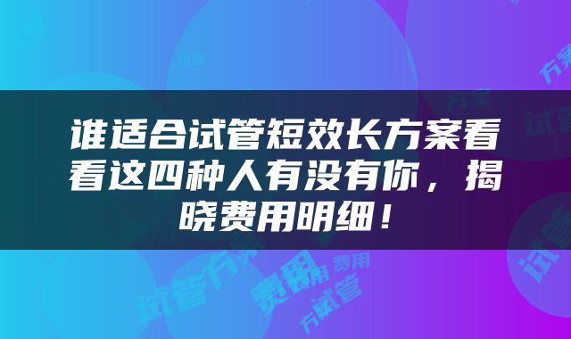 谁适合试管短效长方案看看这四种人有没有你，揭晓费用明细！