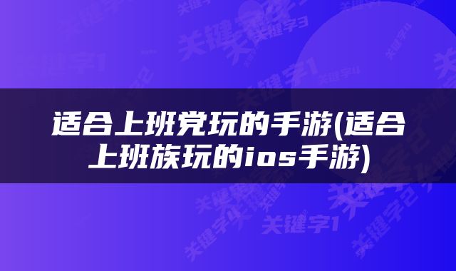 适合上班党玩的手游(适合上班族玩的ios手游)
