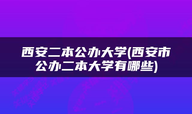 西安二本公办大学(西安市公办二本大学有哪些)