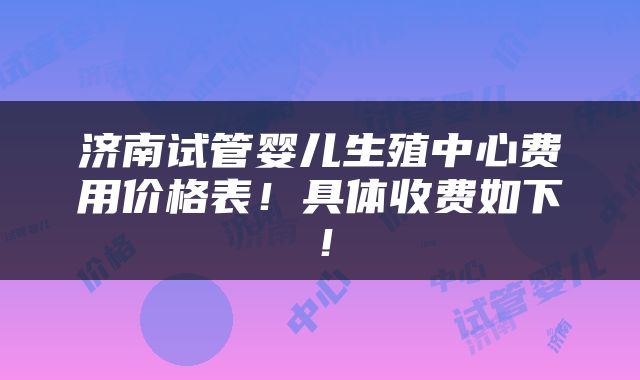 济南试管婴儿生殖中心费用价格表！具体收费如下！