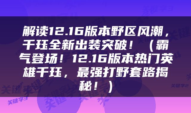 解读12.16版本野区风潮，千珏全新出装突破！（霸气登场！12.16版本热门英雄千珏，最强打野套路揭秘！）