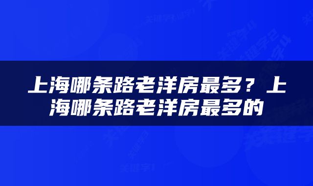 上海哪条路老洋房最多？上海哪条路老洋房最多的