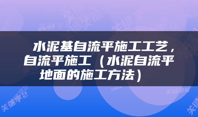  水泥基自流平施工工艺，自流平施工（水泥自流平地面的施工方法） 