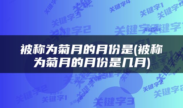 被称为菊月的月份是(被称为菊月的月份是几月)