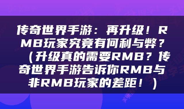 传奇世界手游：再升级！RMB玩家究竟有何利与弊？（升级真的需要RMB？传奇世界手游告诉你RMB与非RMB玩家的差距！）