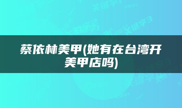 蔡依林美甲(她有在台湾开美甲店吗)