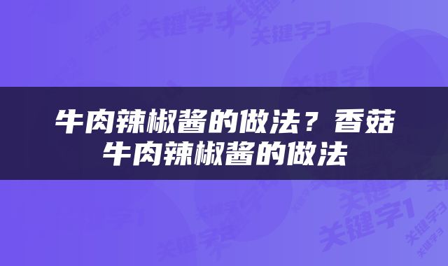 牛肉辣椒酱的做法？香菇牛肉辣椒酱的做法