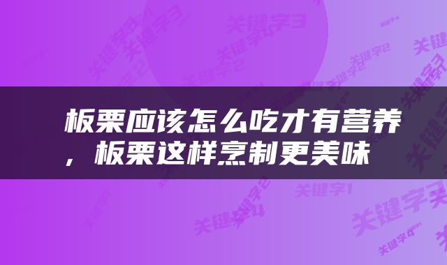  板栗应该怎么吃才有营养，板栗这样烹制更美味 