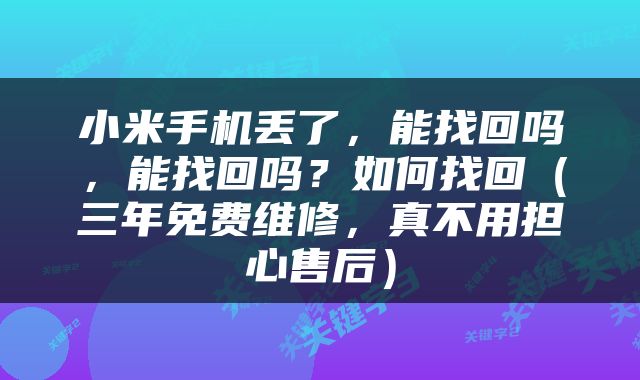 小米手机丢了，能找回吗，能找回吗？如何找回（三年免费维修，真不用担心售后）