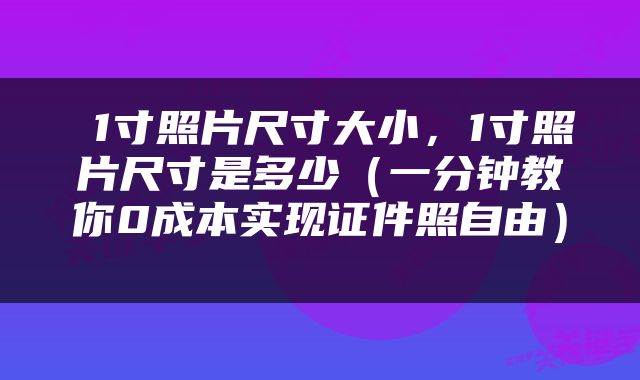  1寸照片尺寸大小，1寸照片尺寸是多少（一分钟教你0成本实现证件照自由） 