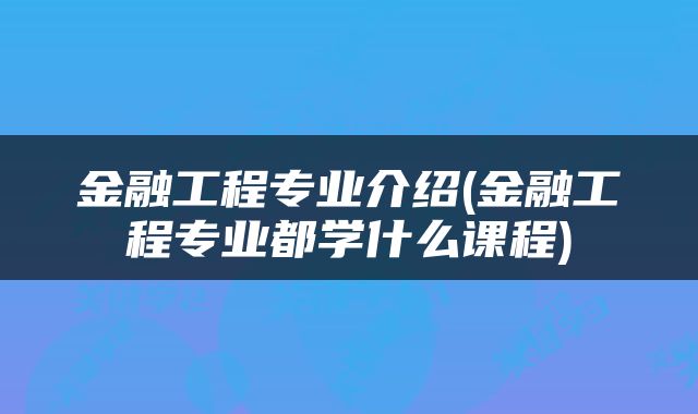 金融工程专业介绍(金融工程专业都学什么课程)