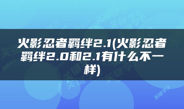 火影忍者羁绊2.1(火影忍者羁绊2.0和2.1有什么不一样)