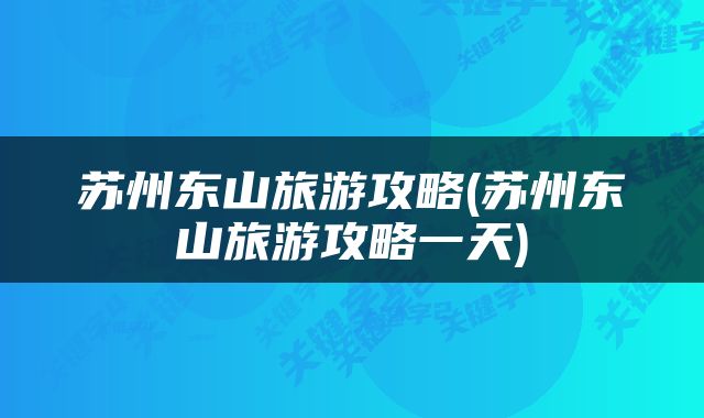 苏州东山旅游攻略(苏州东山旅游攻略一天)