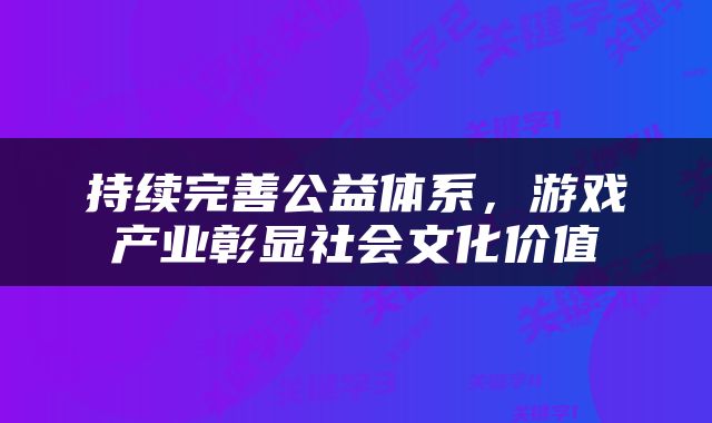 持续完善公益体系，游戏产业彰显社会文化价值