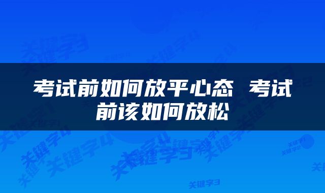 考试前如何放平心态 考试前该如何放松