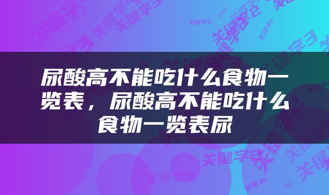尿酸高不能吃什么食物一览表，尿酸高不能吃什么食物一览表尿