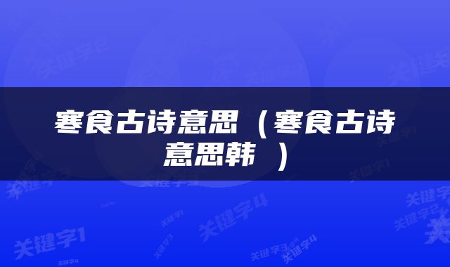 寒食古诗意思（寒食古诗意思韩翃）