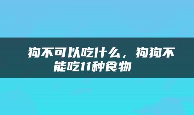  狗不可以吃什么，狗狗不能吃11种食物 