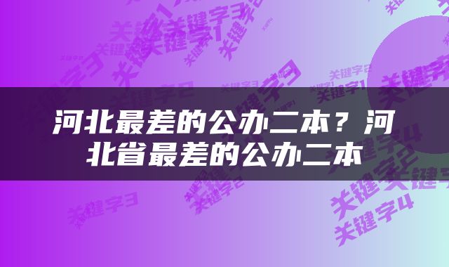 河北最差的公办二本？河北省最差的公办二本