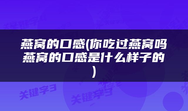 燕窝的口感(你吃过燕窝吗燕窝的口感是什么样子的)