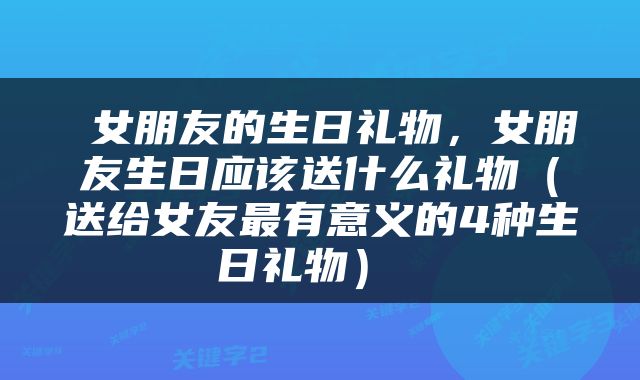  女朋友的生日礼物，女朋友生日应该送什么礼物（送给女友最有意义的4种生日礼物） 