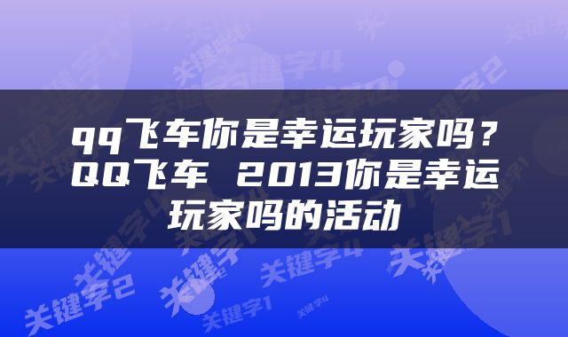 qq飞车你是幸运玩家吗？QQ飞车 2013你是幸运玩家吗的活动