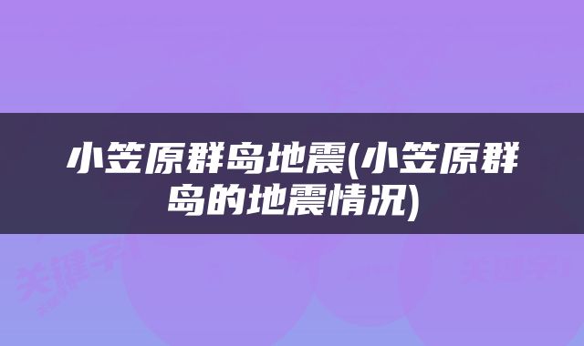 小笠原群岛地震(小笠原群岛的地震情况)