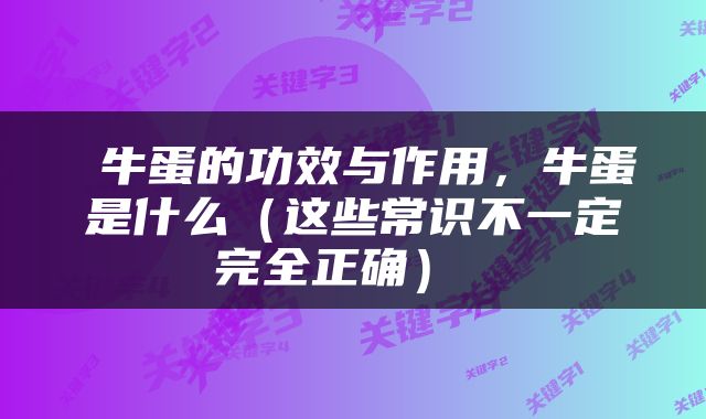  牛蛋的功效与作用，牛蛋是什么（这些常识不一定完全正确） 