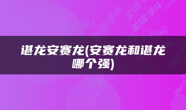 谌龙安赛龙(安赛龙和谌龙哪个强)
