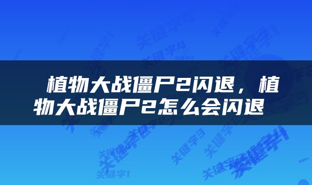  植物大战僵尸2闪退，植物大战僵尸2怎么会闪退 