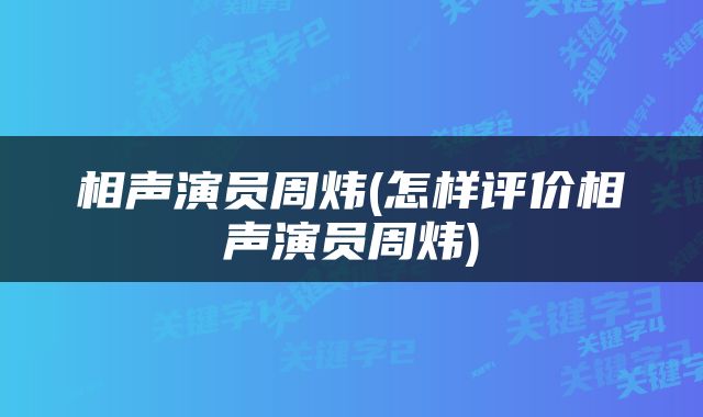 相声演员周炜(怎样评价相声演员周炜)