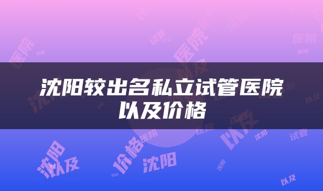 沈阳较出名私立试管医院以及价格