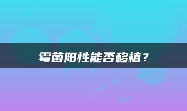 霉菌阳性能否移植？