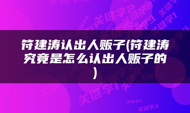 符建涛认出人贩子(符建涛究竟是怎么认出人贩子的)