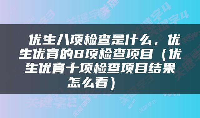 优生八项检查是什么，优生优育的8项检查项目（优生优育十项检查项目结果怎么看） 