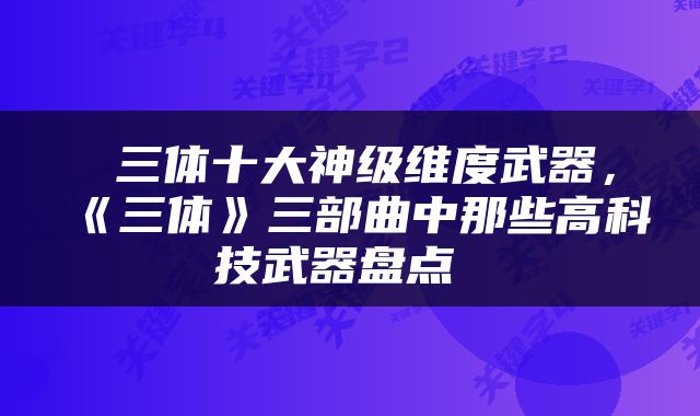  三体十大神级维度武器，《三体》三部曲中那些高科技武器盘点 