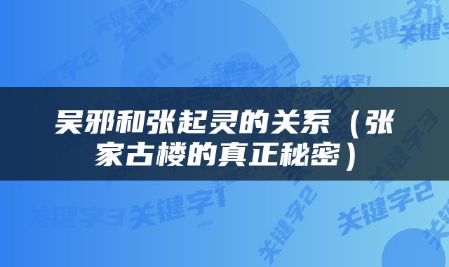 吴邪和张起灵的关系（张家古楼的真正秘密）