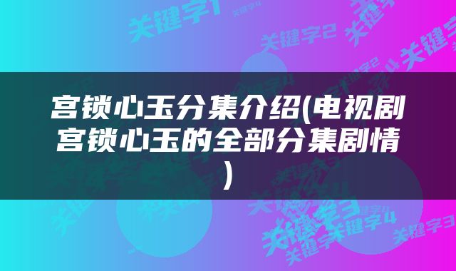 宫锁心玉分集介绍(电视剧宫锁心玉的全部分集剧情)