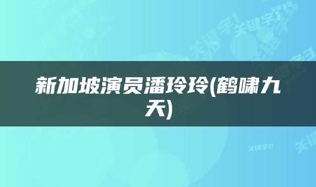 新加坡演员潘玲玲(鹤啸九天)