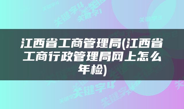 江西省工商管理局(江西省工商行政管理局网上怎么年检)