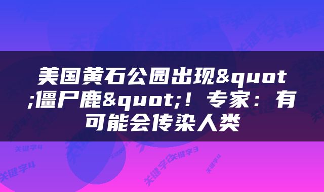 美国黄石公园出现"僵尸鹿"！专家：有可能会传染人类