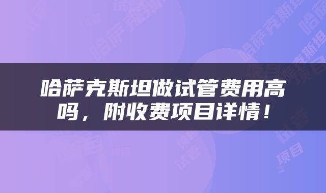 哈萨克斯坦做试管费用高吗，附收费项目详情！