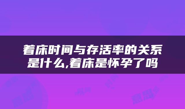 着床时间与存活率的关系是什么,着床是怀孕了吗