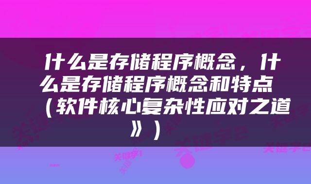  什么是存储程序概念，什么是存储程序概念和特点（软件核心复杂性应对之道》） 