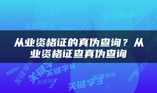 从业资格证的真伪查询？从业资格证查真伪查询
