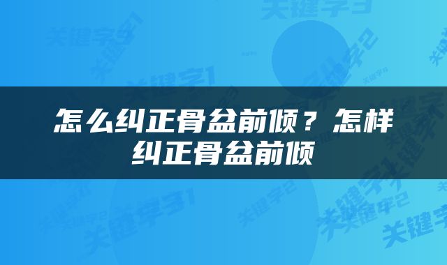 怎么纠正骨盆前倾？怎样纠正骨盆前倾
