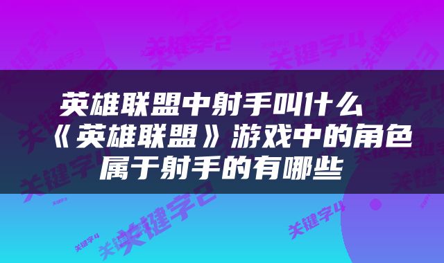 英雄联盟中射手叫什么 《英雄联盟》游戏中的角色属于射手的有哪些