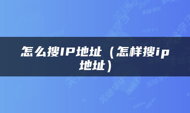 怎么搜IP地址（怎样搜ip地址）